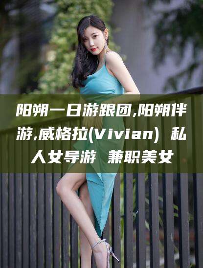 杞县阳朔一日游跟团,阳朔伴游,威格拉(Vivian) 私人女导游 兼职美女
