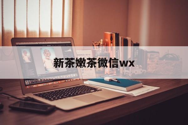 杞县包含新茶嫩茶微信wx的词条