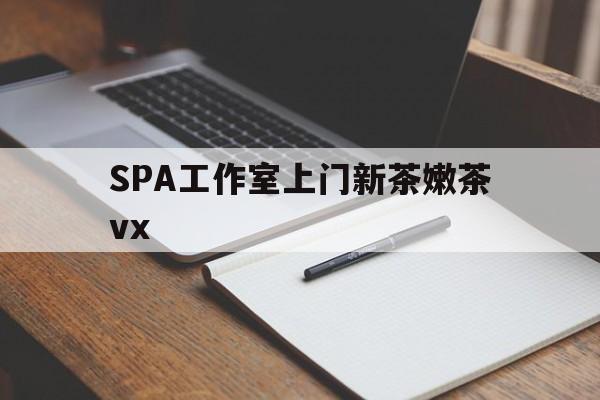 杞县广州哪里可以找约茶新茶的品茶地最新资讯（谁能告诉我哪里有杞县SPA工作室上门新茶嫩茶vx？）